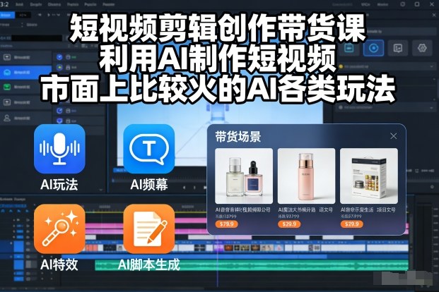 短视频剪辑创作带货课，利用AI制作短视频，市面上比较火的AI各类玩法-副业宝典