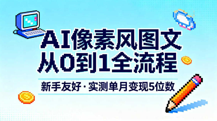 AI像素风图文从0到1全流程，新手友好，实测单月变现5位数-副业宝典