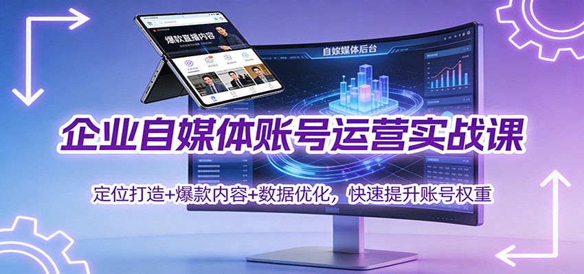 企业自媒体账号运营实战课：定位打造+ 爆款内容+数据优化，快速提升账号权重-副业宝典