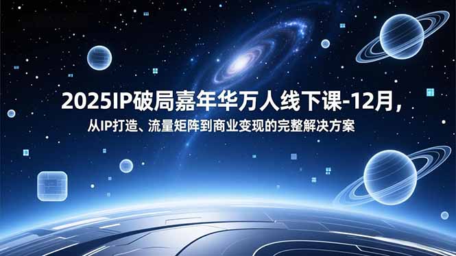 2025IP破局嘉年华万人线下课-12月，从IP打造、流量矩阵到商业变现的完整解决方案-副业宝典