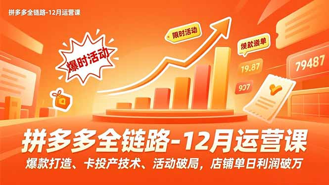 拼多多全链路-12月运营课，爆款打造、卡投产技术、活动破局，店铺单日利润破万-副业宝典