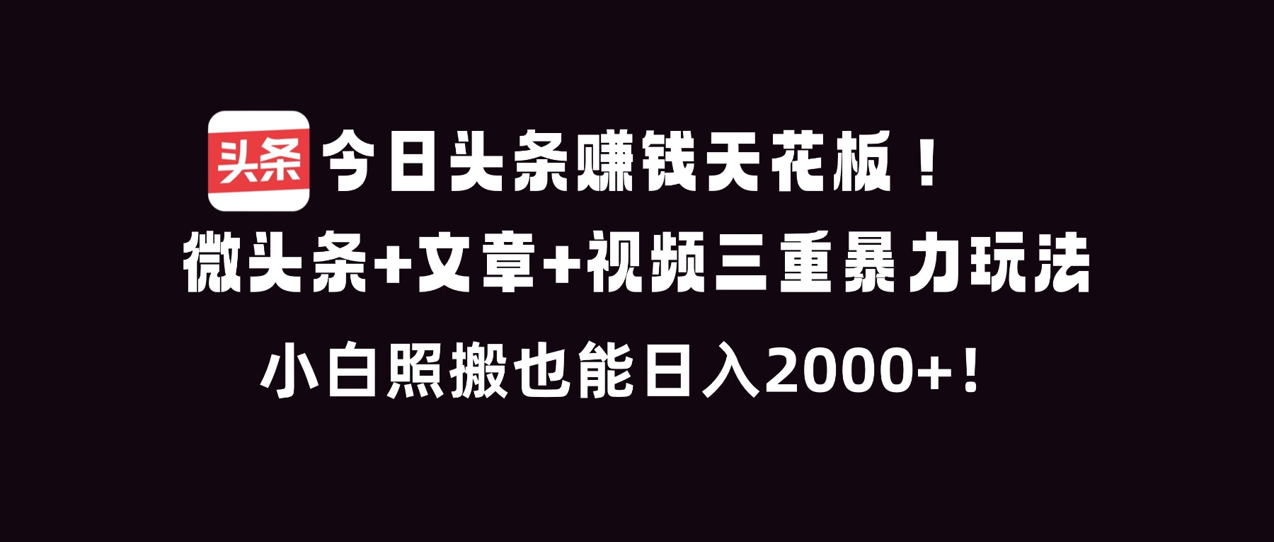 今日头条赚钱天花板！微头条+文章+视频三重暴利玩法，小白照搬也能日人2000+-副业宝典
