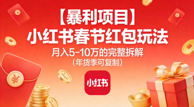 【暴利项目】小红书春节红包玩法月入5W的完整拆解(年货季可复制)-副业宝典