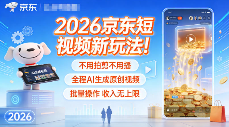 2026京东短视频新玩法！不用拍剪不用播，全程AI生成原创视频，批量操作收入无上限-副业宝典