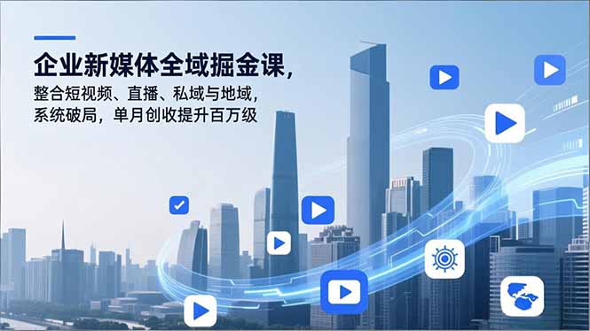 企业新媒体全域掘金课，整合短视频、直播、私域与地域，系统破局，单月创收提升百万级-副业宝典