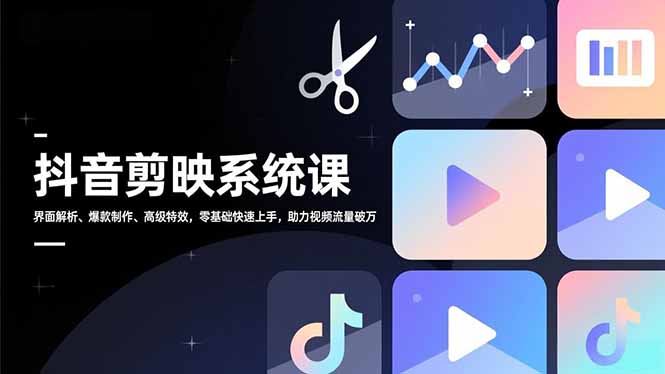 抖音剪映系统课，界面解析、爆款制作、高级特效，零基础快速上手，助力视频流量破万-副业宝典