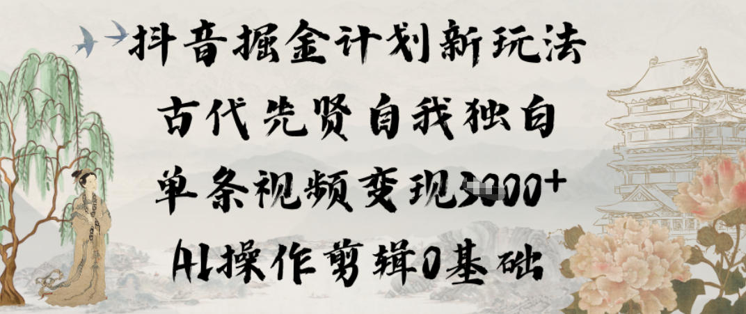 抖音掘金计划新玩法，古代先贤自我独白，单条视频变现1k+，AI操作剪辑0基础-副业宝典