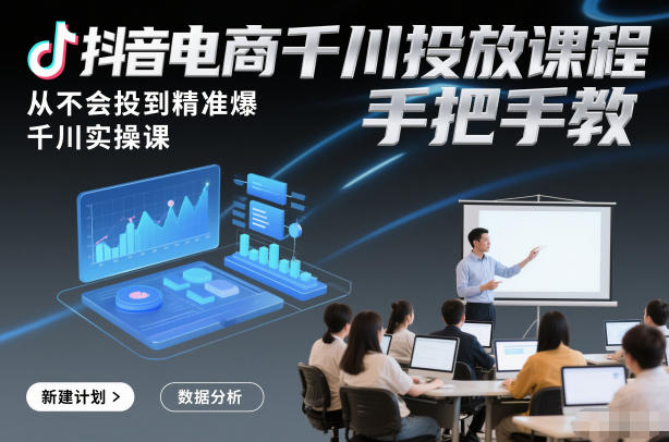 抖音电商千川投放课程，从不会投到精准爆，千川实操课，手把手教-副业宝典