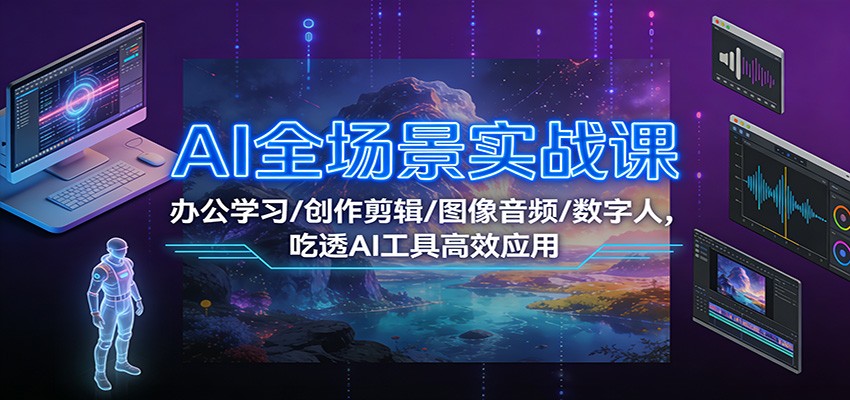 AI全场景实战课：办公学习/创作剪辑/图像音频/数字人，吃透AI工具高效应用-副业宝典