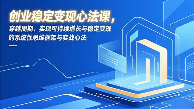 创业稳定变现心法课，穿越周期、实现可持续增长与稳定变现的系统性思维框架与实战心法-副业宝典