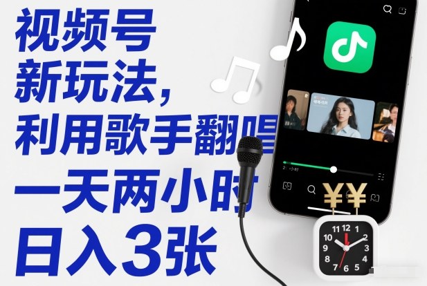 视频号新玩法，利用歌手翻唱，一天两小时，日入3张-副业宝典
