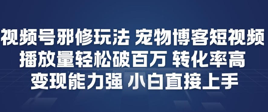 视频号邪修玩法宠物博客短视频，播放量轻松破百万，转化率高，变现能力强，小白直接上手-副业宝典