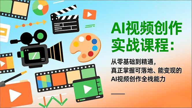 AI视频创作实战课程：从零基础到精通，真正掌握可落地、能变现的AI视频创作全栈能力-副业宝典
