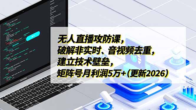 无人直播攻防课，破解非实时、音视频去重，建立技术壁垒，矩阵号月利润5万+(更新2026-副业宝典