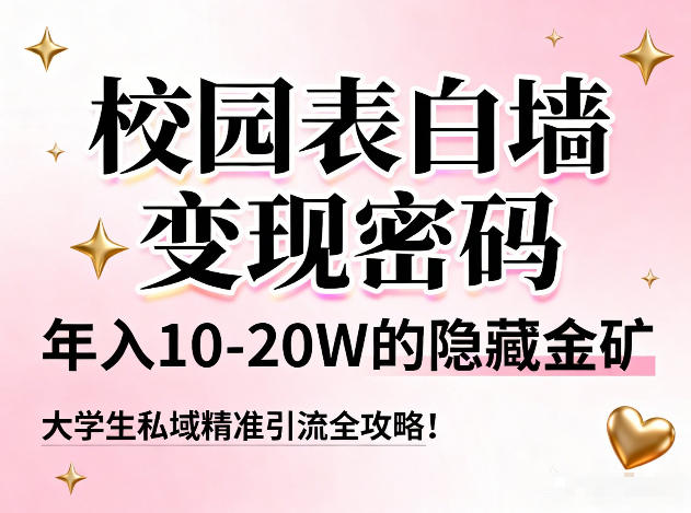 校园表白墙变现密码，年入10-20W的隐藏金矿，大学生私域精准引流全攻略！-副业宝典