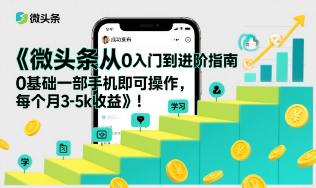 微头条从0入门到进阶指南，0基础一部手机即可操作，每个月3-5k收益-副业宝典
