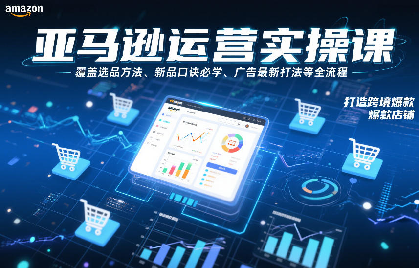 亚马逊运营实操课，覆盖选品方法、新品口诀必学、广告最新打法等全流程，打造跨境爆款店铺-副业宝典