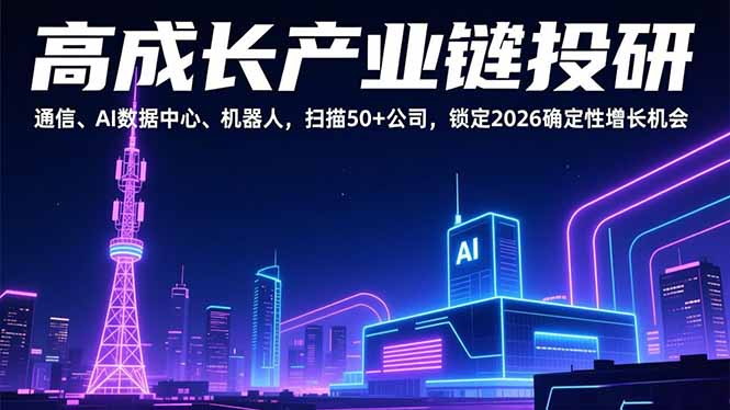 高成长产业链投研，通信、AI数据中心、机器人，扫描50+公司，锁定2026确定性增长机会-副业宝典