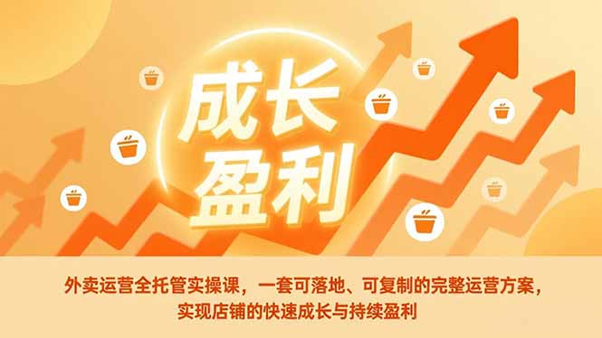 外卖运营全托管实操课，一套可落地、可复制的完整运营方案，实现店铺的快速成长与持续盈利-副业宝典
