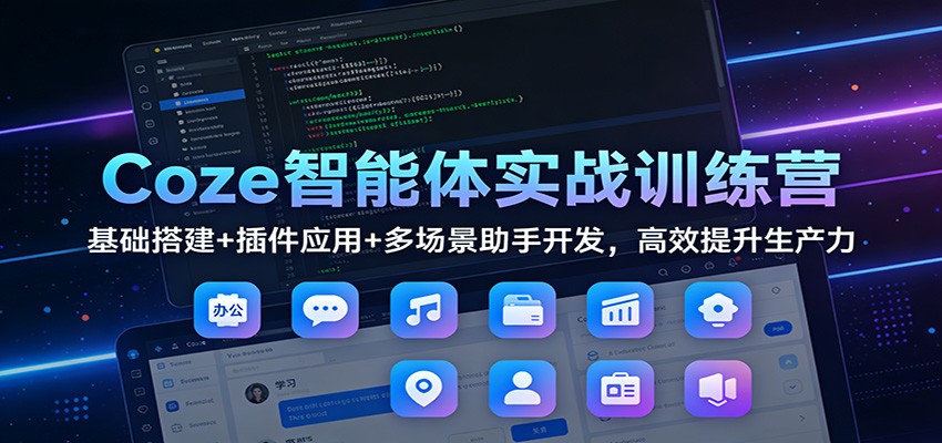 Coze智能体实战训练营：基础搭建+插件应用+多场景助手开发，高效提升生产力-副业宝典