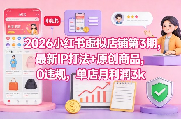 2026小红书虚拟店铺第3期，最新IP打法+原创商品，0违规，单店月利润3k+-副业宝典