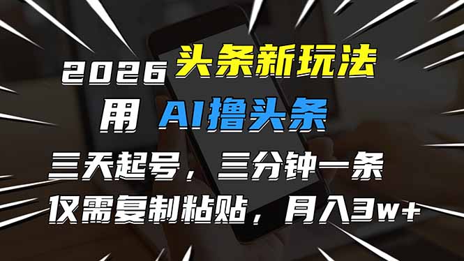 2026最新头条玩法，用AI撸头条，3天必起号，3分钟1条，只需要复制粘贴，简单月入3W+-副业宝典