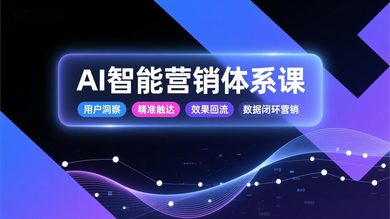AI智能营销体系课，从用户洞察、精准触达到效果回流的数据闭环营销，提升整体营销效率与转化率-副业宝典