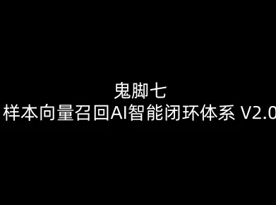 鬼脚七：样本向量召回AI智能闭环体系V2.0-鬼脚七教程-副业宝典