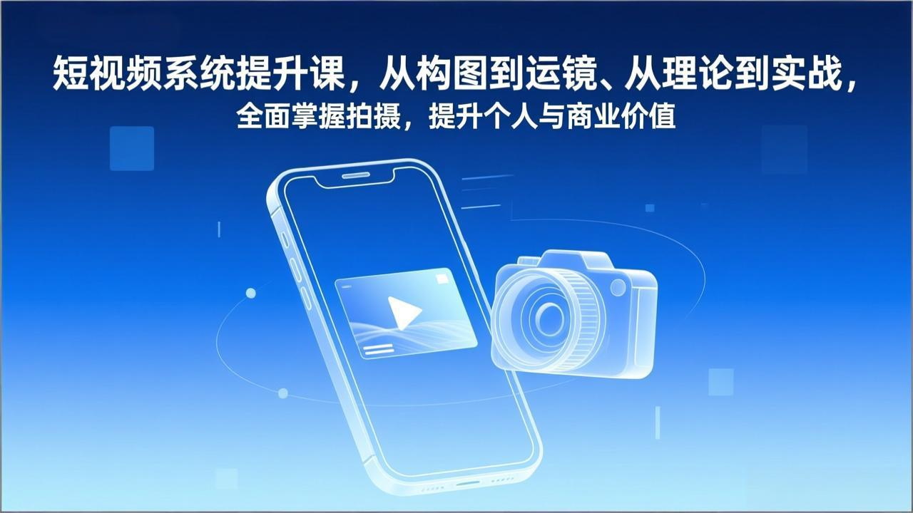 短视频系统提升课，从构图到运镜、从理论到实战，全面掌握拍摄，提升个人与商业价值-副业宝典