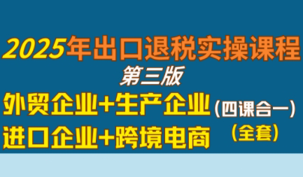 崔sir·出口退税实操-外贸企业+生产企业+跨境电商+进口企业(四课合一)-副业宝典