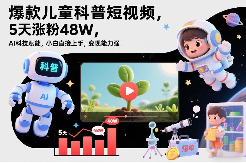 爆款儿童科普短视频，5天涨粉48W，AI科技赋能，小白直接上手，变现能力强，橱窗带货爆单不停-副业宝典