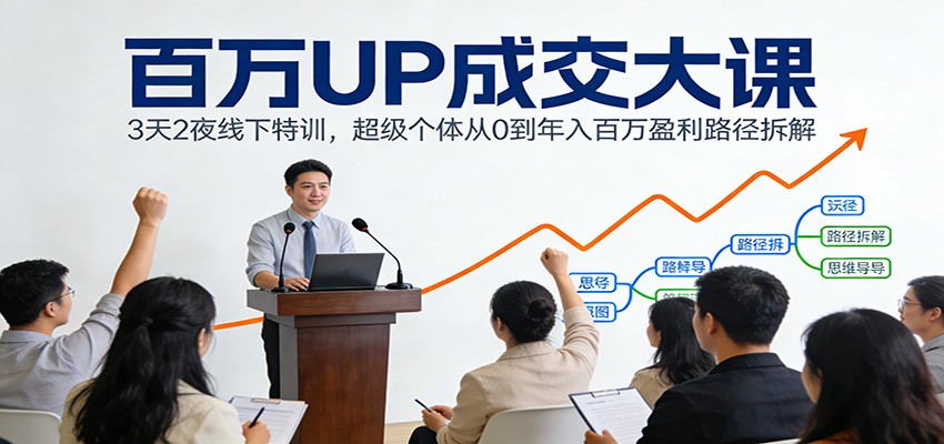 百万UP成交大课：3天2夜线下特训，超级个体从0到年入百万盈利路径拆解-副业宝典