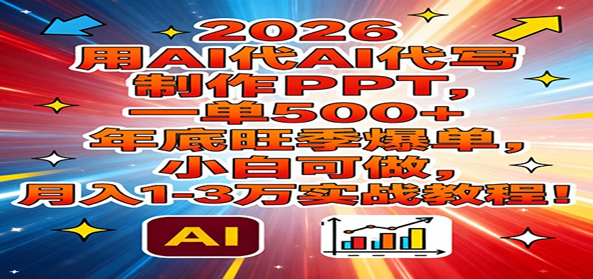 2026用AI代写制作PPT，一单500+，年底旺季爆单，小白可做，月入1-3万实战教程-副业宝典