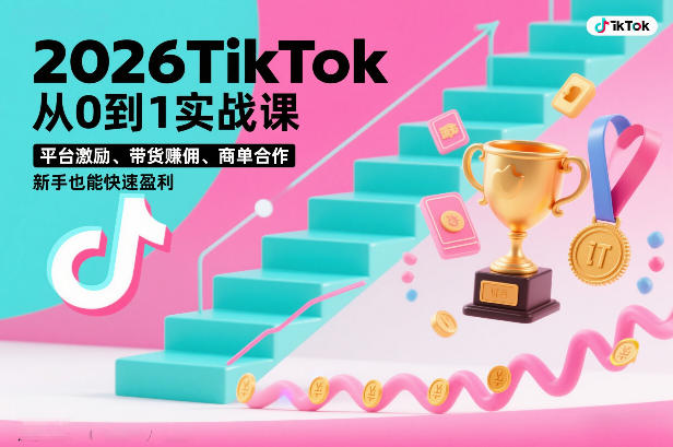 2026TikTok从0到1实战课，平台激励、带货賺佣、商单合作，新手也能快速盈利(3天直播课)-副业宝典