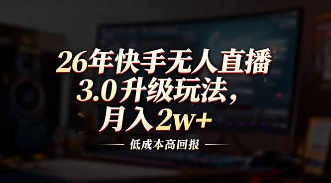 26年快手无人直播3.0升级玩法，低成本高回报，月入2w+-副业宝典