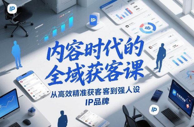 内容时代的全域获客课，从高效精准获客到强人设IP品牌-副业宝典