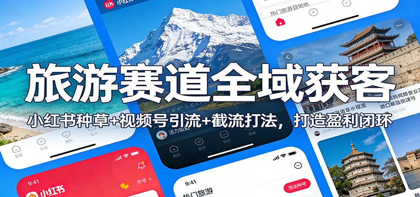 旅游赛道全域获客：小红书种草+视频号引流+截流打法，打造盈利闭环-副业宝典
