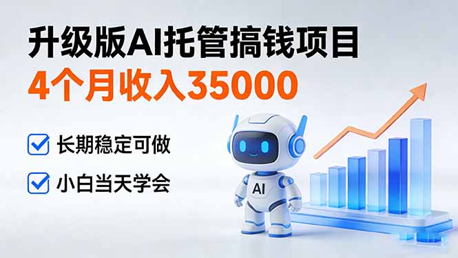 4个月收入35000＋，升级版Ai托管搞钱项目，长期稳定可做 小白当天学会-副业宝典