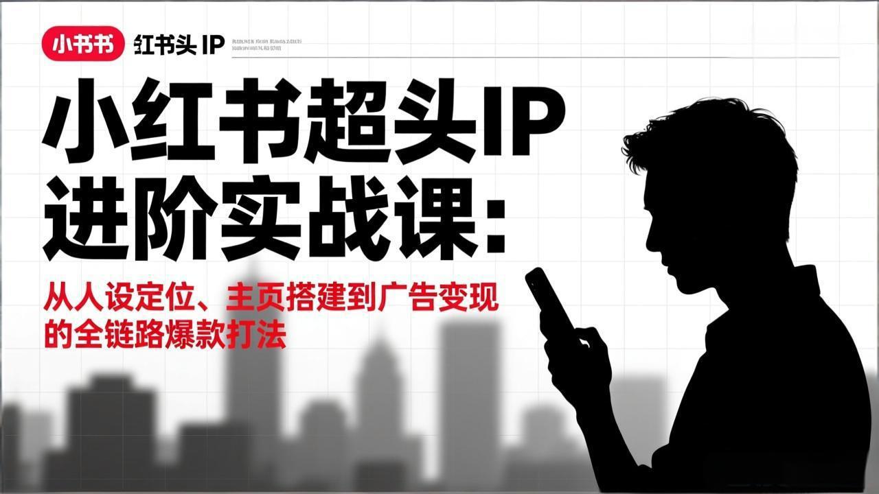 小红书超头IP进阶实战课：从人设定位、主页搭建到广告变现的全链路爆款打法-副业宝典