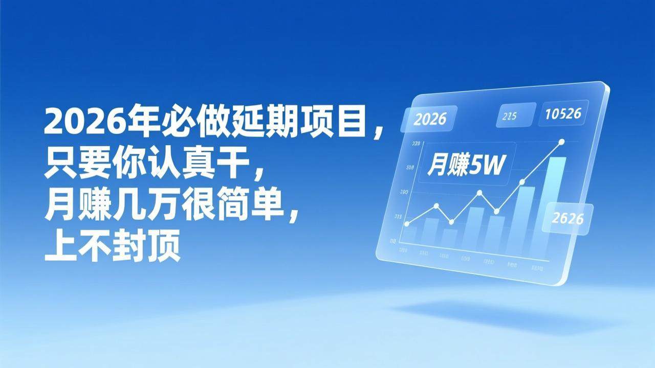 2026年延期项目，只要你认真干，月赚几万很简单，上不封顶-副业宝典