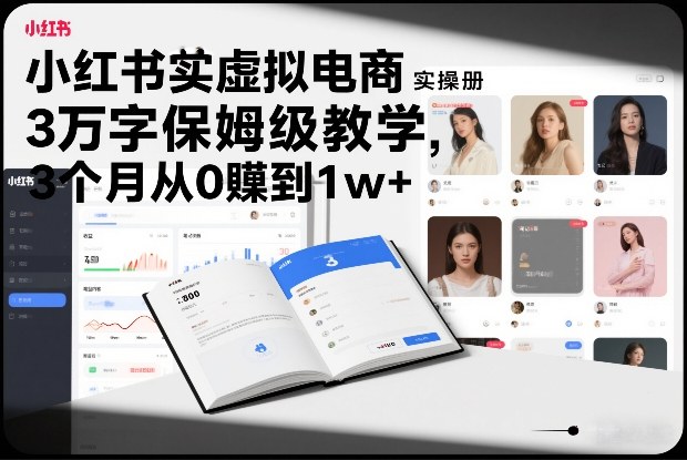 小红书虚拟电商实操手册，3万字保姆级教学，3个月从0賺到1w+-副业宝典