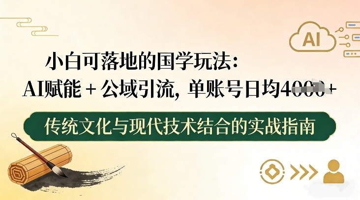 小白可落地的国学玩法：AI赋能+公域引流，单账号日均4张-副业宝典