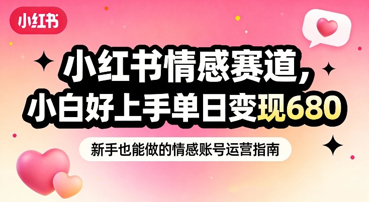 小红书情感赛道，抓准女性情绪刚需，小白好上手单日变现680-副业宝典