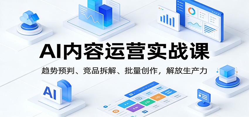 AI内容运营实战课：趋势预判、 竞品拆解、批量创作，解放生产力-副业宝典