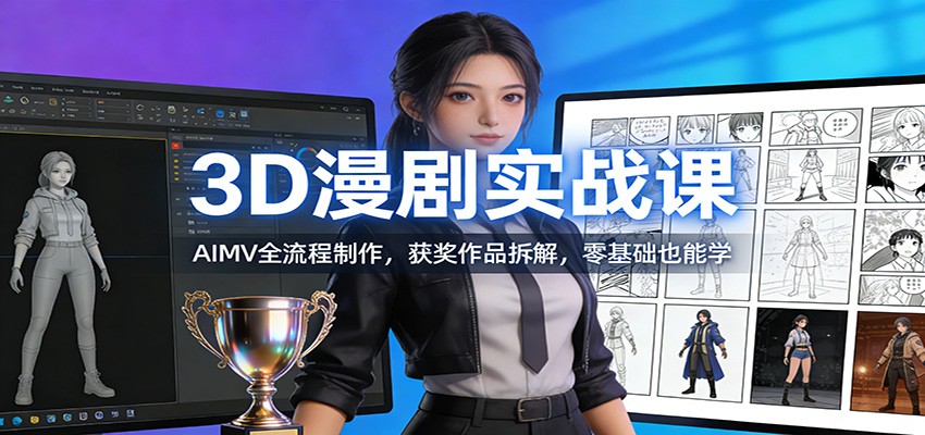 3D漫剧实战课：AIMV全流程制作，获奖作品拆解，零基础也能学-副业宝典