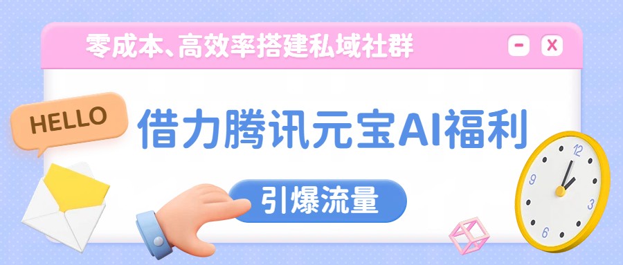 借力腾讯元宝AI福利，零成本、高效率搭建私域社群，引爆流量-副业宝典