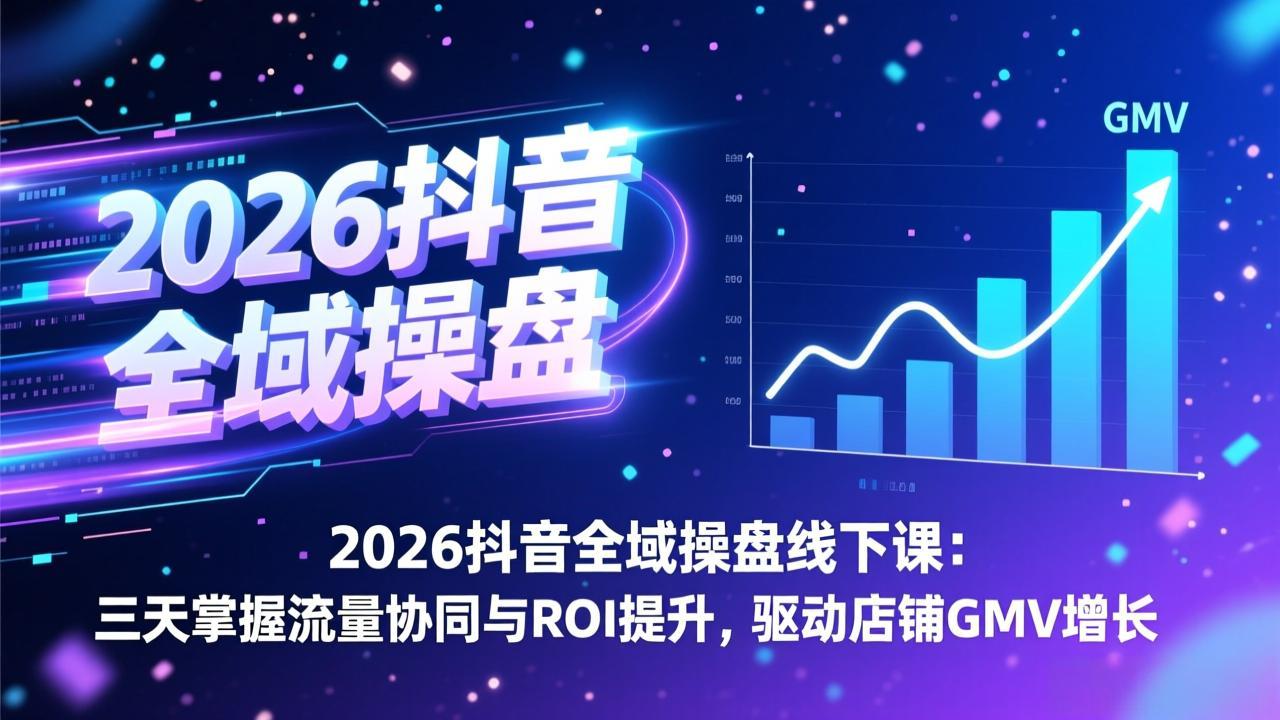 2026抖音全域操盘线下课：三天掌握流量协同与ROI提升，驱动店铺GMV增长-副业宝典