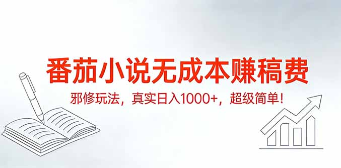 番茄小说无成本赚稿费邪修玩法，真实日入1000+，超级简单！-副业宝典
