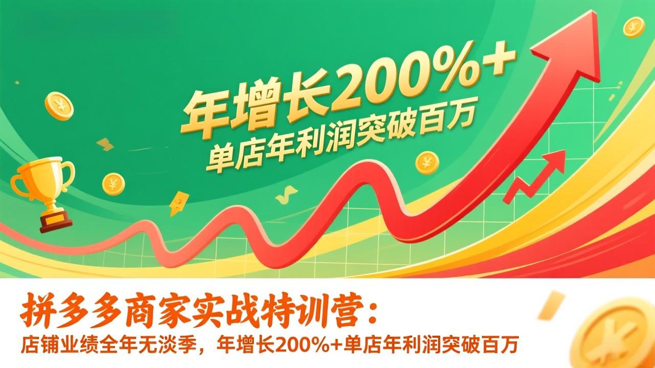 拼多多商家实战特训营：店铺业绩全年无淡季，年增长200%+单店年利润突破百万(26年更新-副业宝典