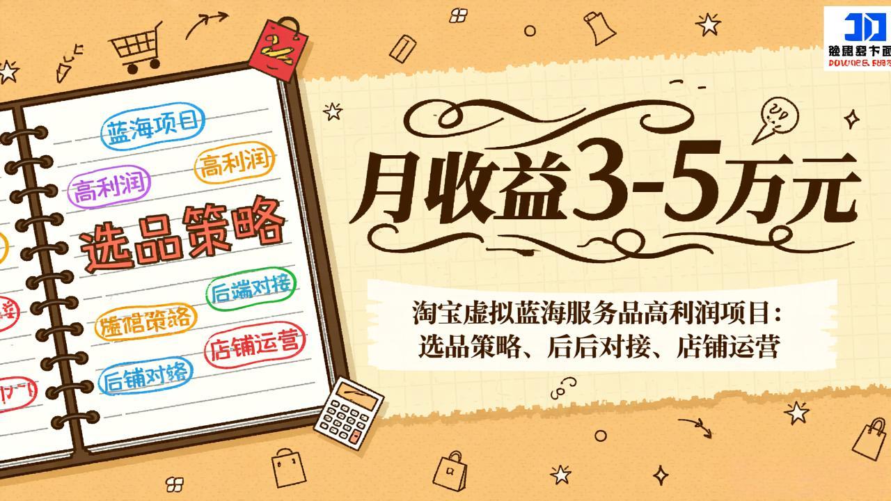 淘宝虚拟蓝海服务品高利润项目：选品策略、后端对接、店铺运营，月收益可达3-5万元-副业宝典